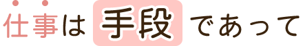 仕事は手段であって